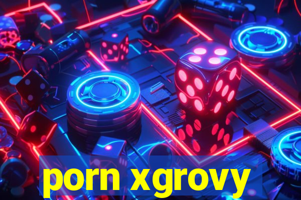 porn xgrovy